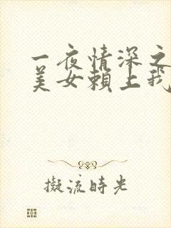 一夜情深之高冷美女赖上我短剧完整版