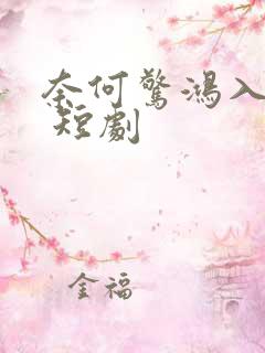 奈何惊鸿入我心 短剧