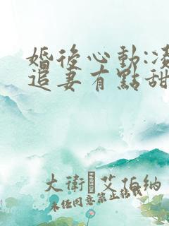 婚后心动:凌总追妻有点甜电子版