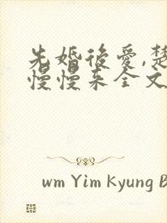 先婚后爱,楚少慢慢来全文免费阅读