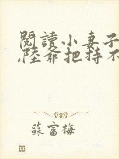 阅读小妻子太凶,陆爷把持不住了