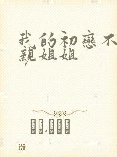 我的初恋不是我亲姐姐