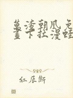 万渣朝凰免费漫画下拉漫蛙