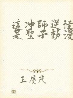 这冲师逆徒才不是圣子动漫免费观看