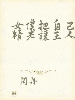 女仆把自己脱的精光让主人摸