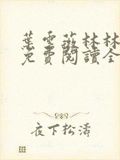 叶云薇林林小说免费阅读全文无弹窗