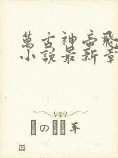 万古神帝飞天鱼小说最新章节阅读