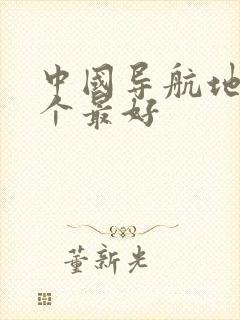 中国导航地图哪个最好