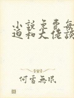 小说免费每天被迫和大佬谈恋爱