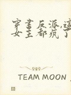 穿书反派,这届女主都疯了最新章节列表