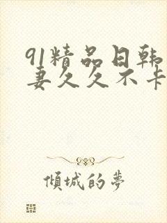 91精品日韩人妻久久不卡