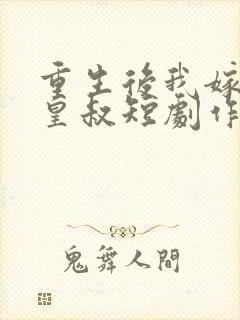 重生后我嫁给了皇叔短剧作品