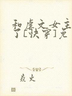 和虐文女主he了[快穿]免费阅读