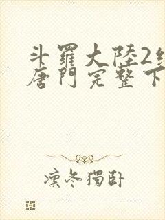 斗罗大陆2绝世唐门完整下载