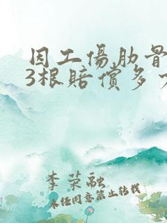 因工伤肋骨骨折3根赔偿多少