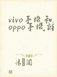 vivo手机和oppo手机谁更好?