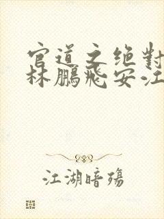 官道之绝对权力林鹏飞安江正版小说