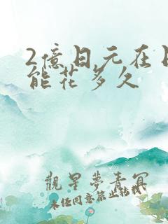 2亿日元在日本能花多久