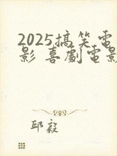 2025搞笑电影 喜剧电影免费观看