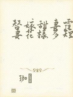 替嫁甜妻霍总宠妻花样多短剧