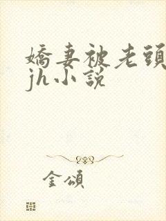 娇妻被老头玩弄jh小说