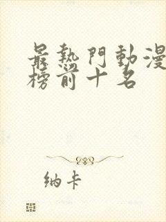 最热门动漫排行榜前十名