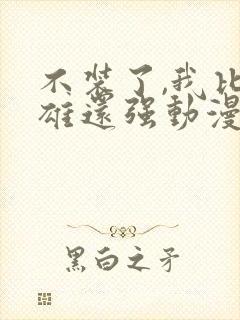 不装了,我比英雄还强动漫