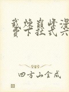 武炼巅峰漫画免费下拉式六漫画奇漫屋