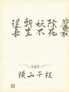 从斩妖除魔开始长生不死最新章节在线阅读
