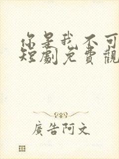 你是我不可言说短剧免费观看全集