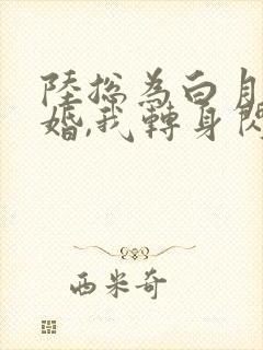 陆总为白月光悔婚,我转身闪婚了