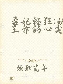 毒妃轻狂:妖孽王爷的心尖宠全文阅读