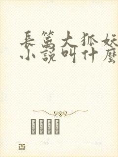 长篱大狐妖原著小说叫什么名字