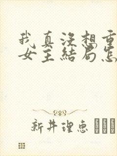 我真没想重生啊女主结局怎么样