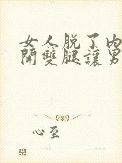 女人脱了内裤张开双腿让男人桶