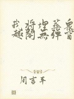 我将埋葬众神笔趣阁无弹窗