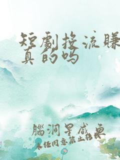 短剧投流赚钱是真的吗