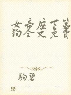 女帝座下第一走狗全文免费阅读