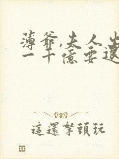 薄爷,夫人出价一千亿要退婚阅读阅读全文