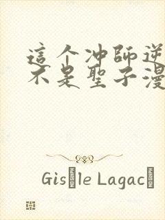 这个冲师逆徒才不是圣子漫画免费观看