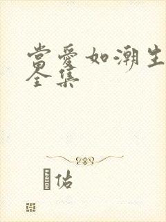 当爱如潮生短剧全集