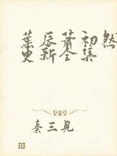 叶辰萧初然最新更新全集