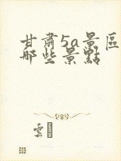 甘肃5a景区有哪些景点