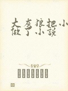 大灰狼把小红帽做了小说