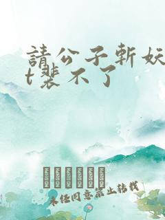 请公子斩妖txt裴不了