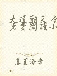 大道朝天 全文免费阅读小说