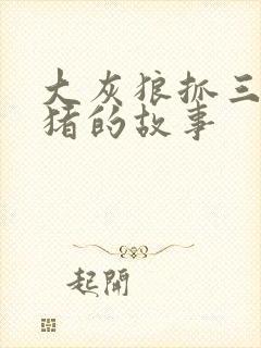 大灰狼抓三只小猪的故事