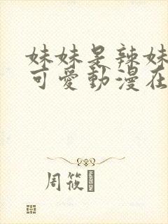 妹妹是辣妹真是可爱动漫在线观看免费全集