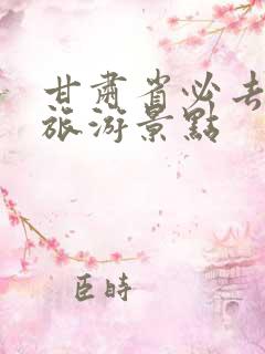 甘肃省必去十大旅游景点