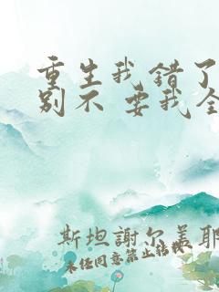 重生我错了,你别不 要我全文免费阅读无弹窗